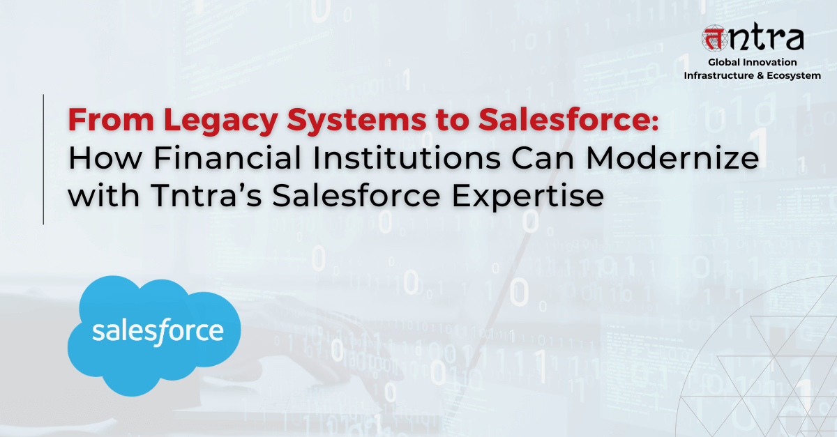 From Legacy Systems to Salesforce: How Financial Institutions Can Modernize with Tntra’s Salesforce Expertise